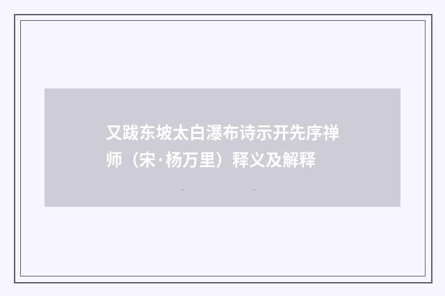 又跋东坡太白瀑布诗示开先序禅师（宋·杨万里）释义及解释