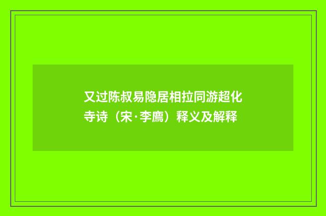 又过陈叔易隐居相拉同游超化寺诗（宋·李廌）释义及解释