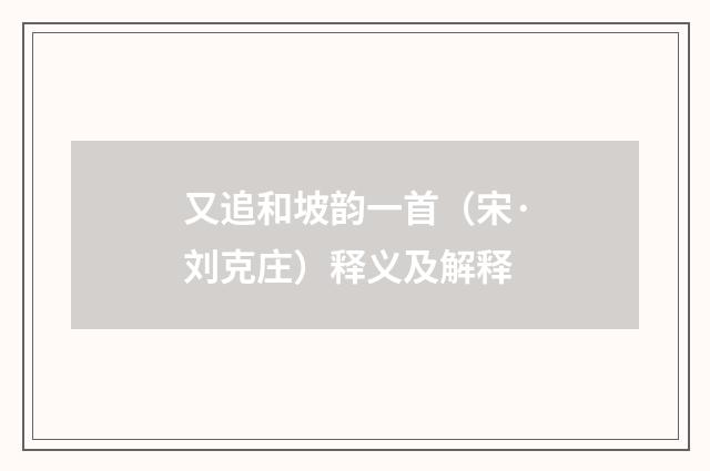 又追和坡韵一首（宋·刘克庄）释义及解释