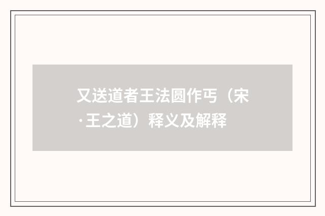 又送道者王法圆作丐（宋·王之道）释义及解释
