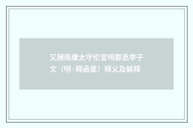 又酬南康太守伦宣明郡丞李子文（明·释函是）释义及解释