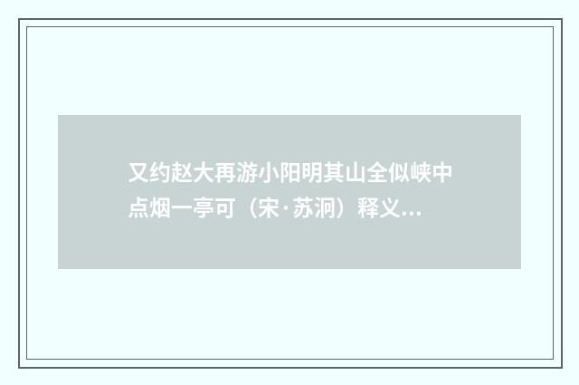 又约赵大再游小阳明其山全似峡中点烟一亭可（宋·苏泂）释义及解释