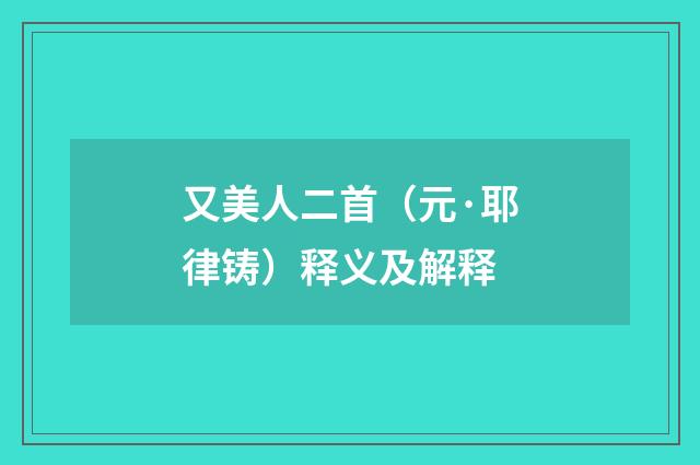 又美人二首（元·耶律铸）释义及解释