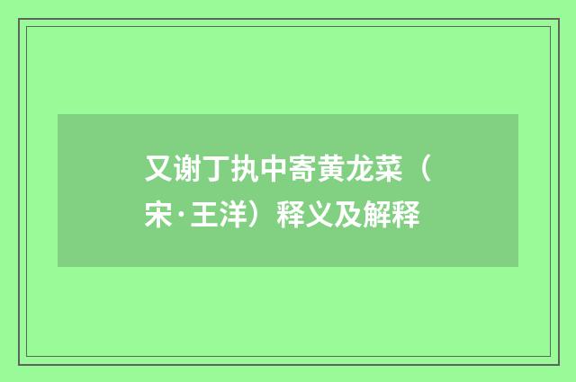 又谢丁执中寄黄龙菜（宋·王洋）释义及解释