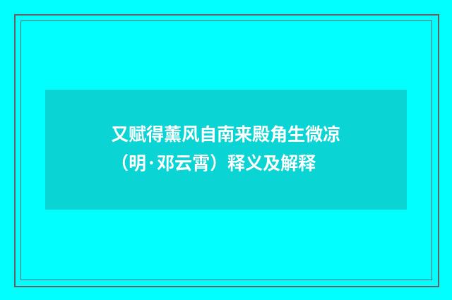 又赋得薰风自南来殿角生微凉（明·邓云霄）释义及解释
