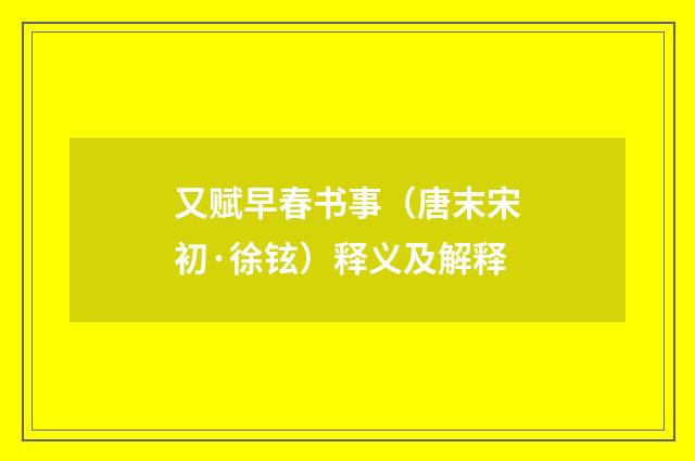又赋早春书事（唐末宋初·徐铉）释义及解释