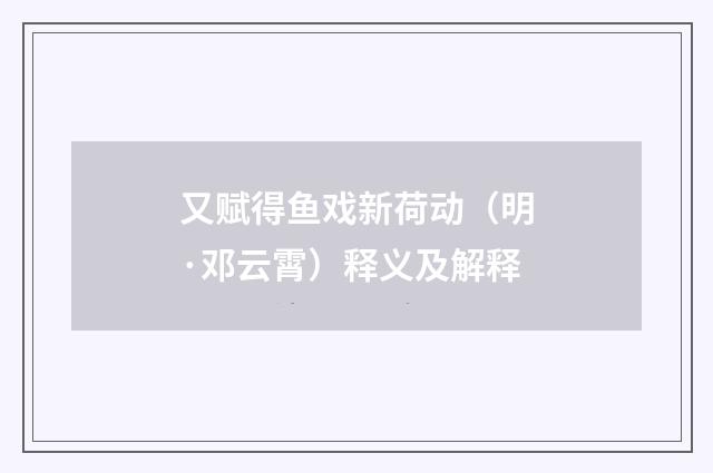 又赋得鱼戏新荷动（明·邓云霄）释义及解释