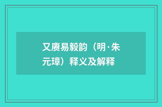又赓易毅韵（明·朱元璋）释义及解释