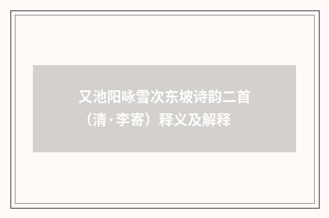 又池阳咏雪次东坡诗韵二首（清·李寄）释义及解释