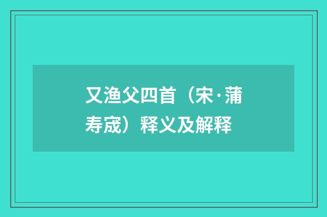 又渔父四首（宋·蒲寿宬）释义及解释