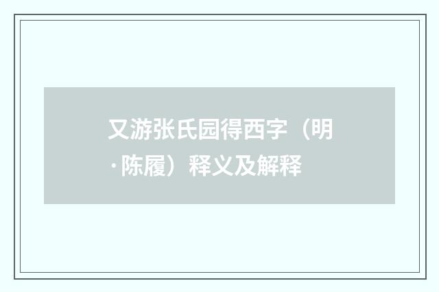 又游张氏园得西字（明·陈履）释义及解释