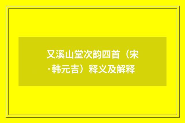 又溪山堂次韵四首（宋·韩元吉）释义及解释