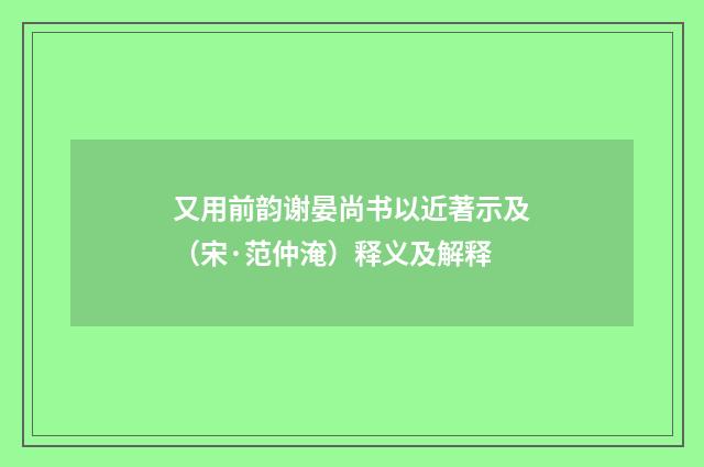 又用前韵谢晏尚书以近著示及（宋·范仲淹）释义及解释