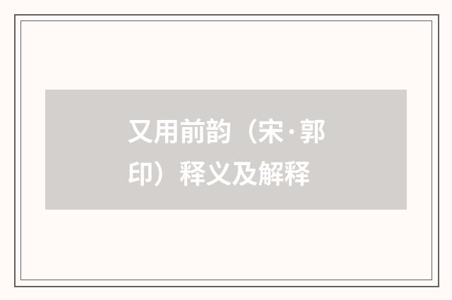 又用前韵（宋·郭印）释义及解释