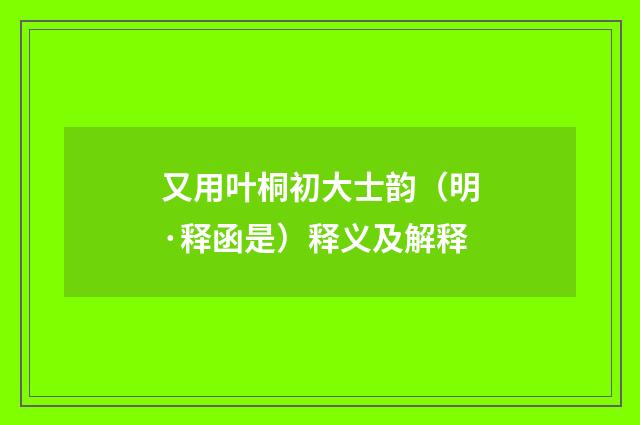 又用叶桐初大士韵（明·释函是）释义及解释