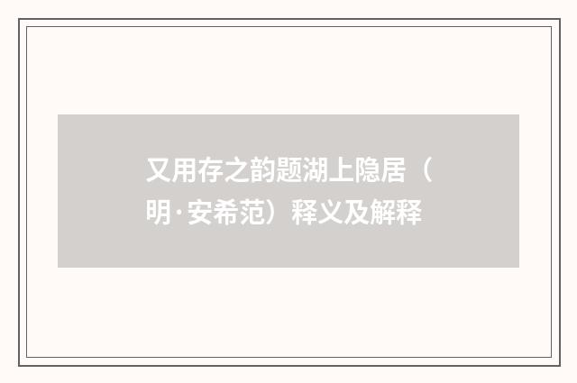 又用存之韵题湖上隐居（明·安希范）释义及解释