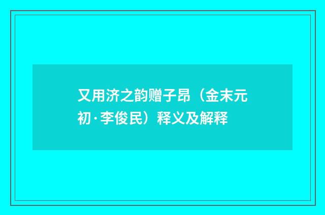 又用济之韵赠子昂（金末元初·李俊民）释义及解释