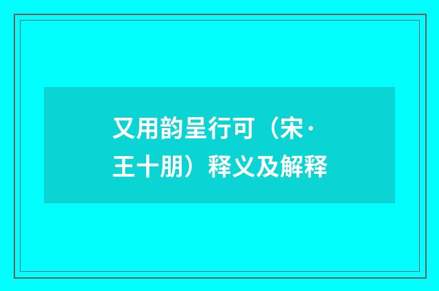 又用韵呈行可（宋·王十朋）释义及解释