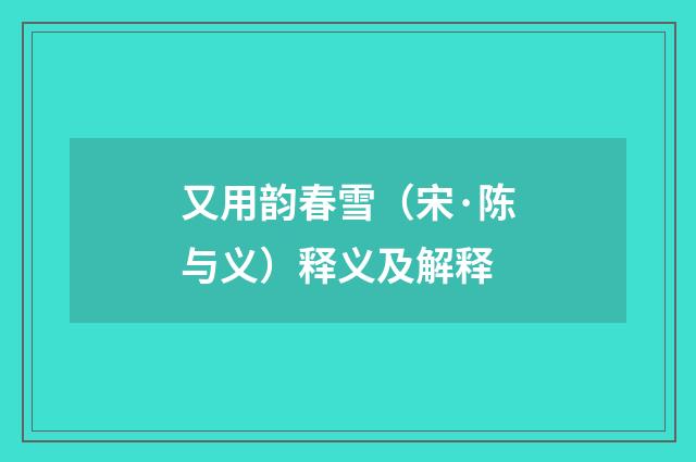 又用韵春雪（宋·陈与义）释义及解释