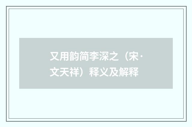又用韵简李深之（宋·文天祥）释义及解释