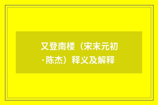 又登南楼（宋末元初·陈杰）释义及解释