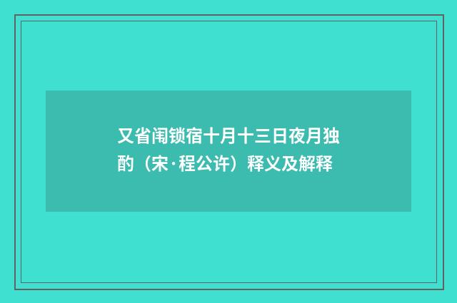 又省闱锁宿十月十三日夜月独酌（宋·程公许）释义及解释