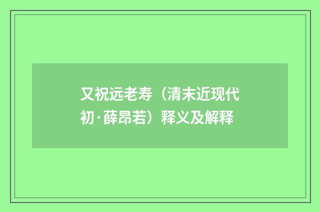 又祝远老寿（清末近现代初·薛昂若）释义及解释
