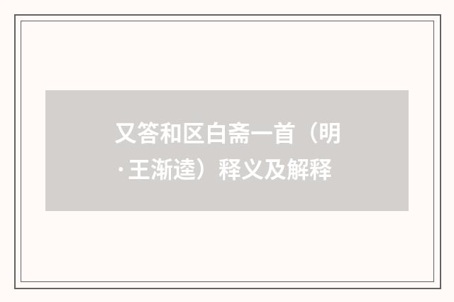 又答和区白斋一首（明·王渐逵）释义及解释