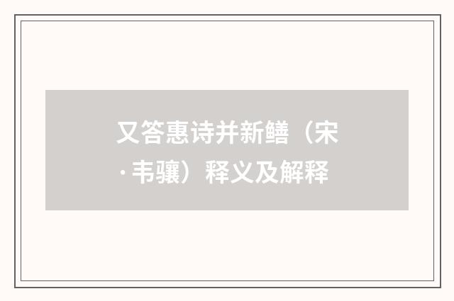 又答惠诗并新鳝（宋·韦骧）释义及解释