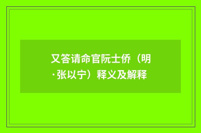 又答请命官阮士侨（明·张以宁）释义及解释