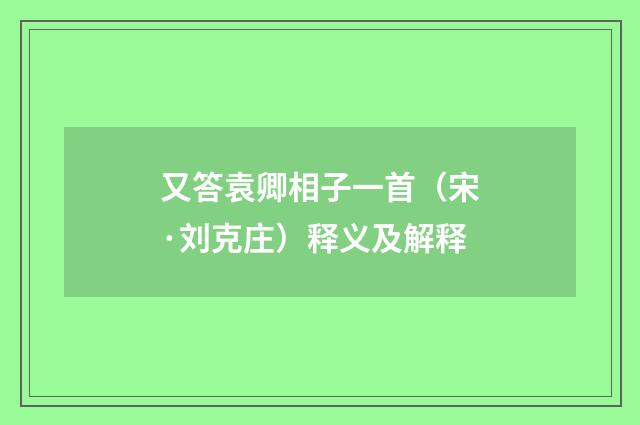 又答袁卿相子一首（宋·刘克庄）释义及解释