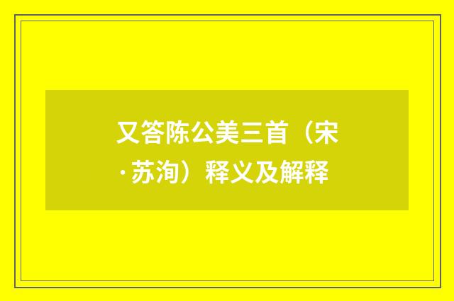 又答陈公美三首（宋·苏洵）释义及解释