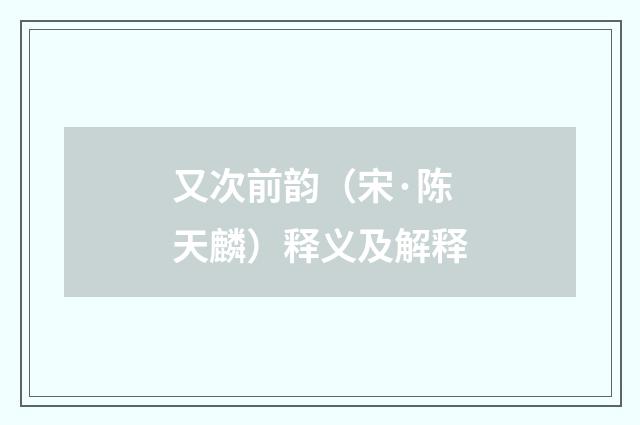 又次前韵（宋·陈天麟）释义及解释