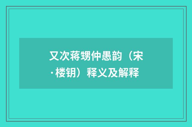 又次蒋甥仲愚韵（宋·楼钥）释义及解释