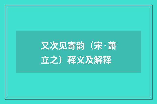 又次见寄韵（宋·萧立之）释义及解释