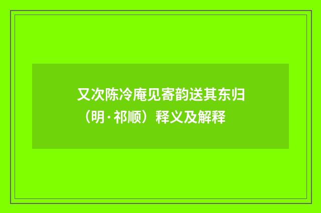 又次陈冷庵见寄韵送其东归（明·祁顺）释义及解释