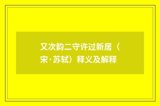 又次韵二守许过新居（宋·苏轼）释义及解释