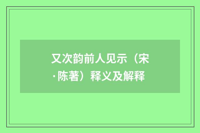 又次韵前人见示（宋·陈著）释义及解释