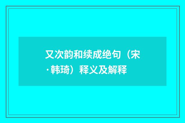 又次韵和续成绝句（宋·韩琦）释义及解释