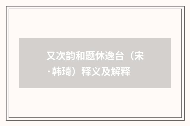 又次韵和题休逸台（宋·韩琦）释义及解释