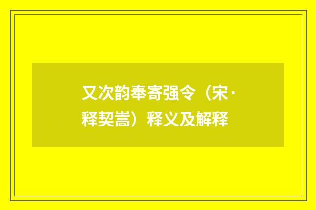 又次韵奉寄强令（宋·释契嵩）释义及解释