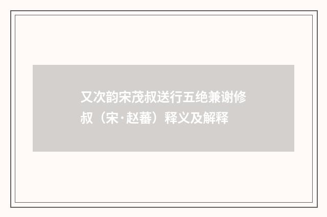 又次韵宋茂叔送行五绝兼谢修叔（宋·赵蕃）释义及解释