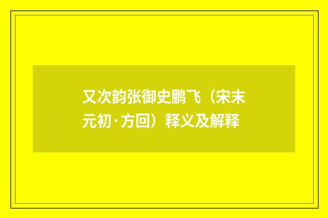 又次韵张御史鹏飞（宋末元初·方回）释义及解释