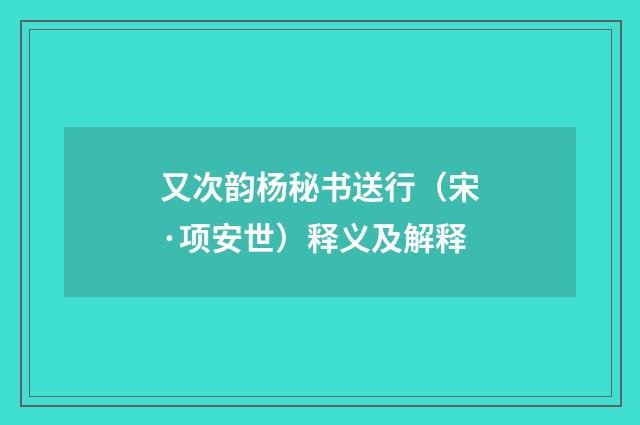 又次韵杨秘书送行（宋·项安世）释义及解释
