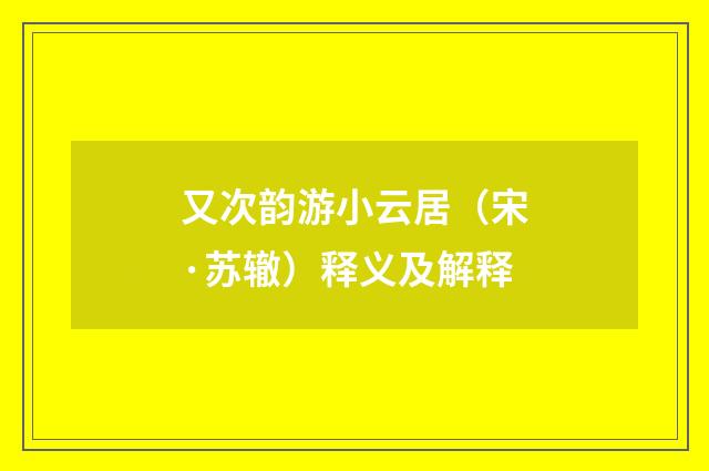 又次韵游小云居（宋·苏辙）释义及解释