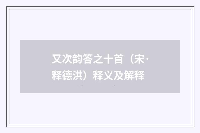 又次韵答之十首（宋·释德洪）释义及解释