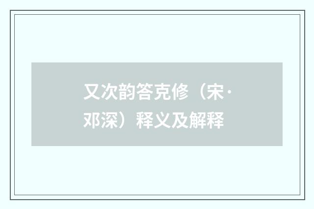 又次韵答克修（宋·邓深）释义及解释