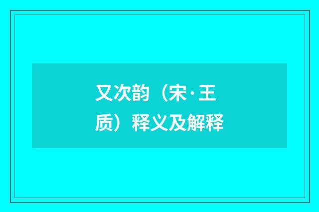 又次韵（宋·王质）释义及解释