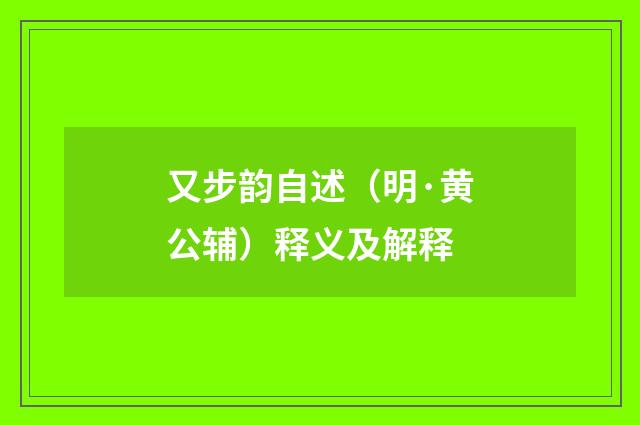 又步韵自述（明·黄公辅）释义及解释