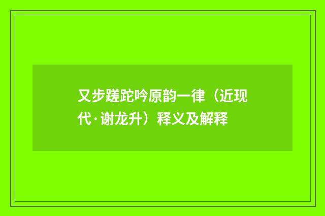 又步蹉跎吟原韵一律（近现代·谢龙升）释义及解释